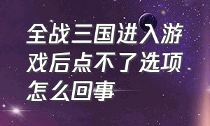 全战三国进入游戏后点不了选项怎么回事