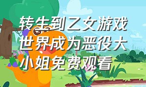 转生到乙女游戏世界成为恶役大小姐免费观看