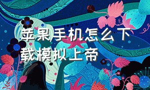 苹果手机怎么下载模拟上帝