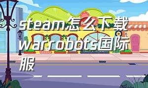 steam怎么下载warrobots国际服