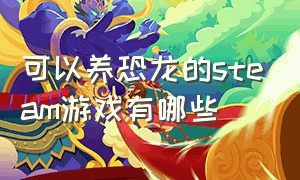 可以养恐龙的steam游戏有哪些