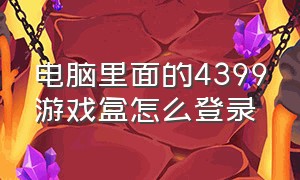 电脑里面的4399游戏盒怎么登录