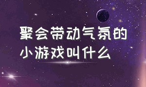 聚会带动气氛的小游戏叫什么