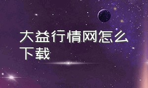 大益行情网怎么下载