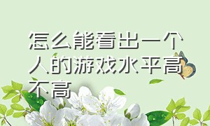 怎么能看出一个人的游戏水平高不高