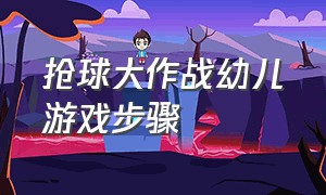 抢球大作战幼儿游戏步骤