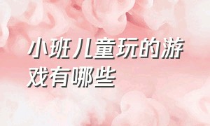 小班儿童玩的游戏有哪些