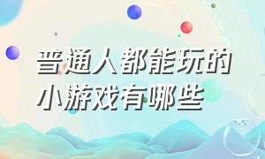 普通人都能玩的小游戏有哪些