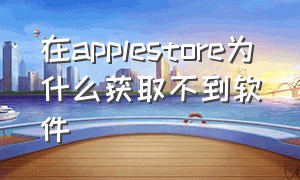 在applestore为什么获取不到软件