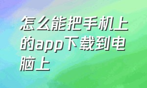 怎么能把手机上的app下载到电脑上