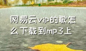 网易云vip的歌怎么下载到mp3上