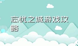 忘忧之城游戏攻略