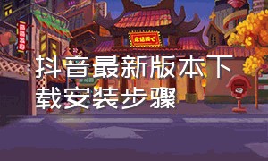 抖音最新版本下载安装步骤