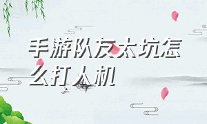 手游队友太坑怎么打人机