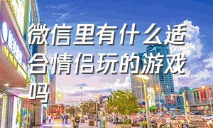 微信里有什么适合情侣玩的游戏吗