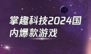 掌趣科技2024国内爆款游戏