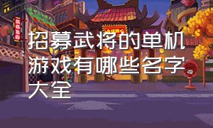 招募武将的单机游戏有哪些名字大全