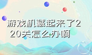 游戏机藏起来了2 20关怎么办啊