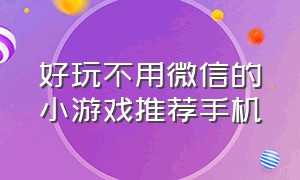 好玩不用微信的小游戏推荐手机