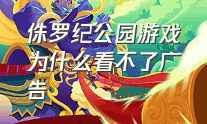 侏罗纪公园游戏为什么看不了广告