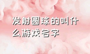 发射圆球的叫什么游戏名字