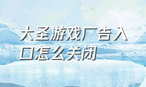 大圣游戏广告入口怎么关闭