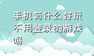 手机有什么好玩不用登录的游戏吗