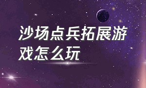 沙场点兵拓展游戏怎么玩