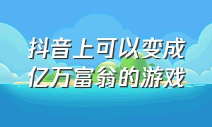 抖音上可以变成亿万富翁的游戏