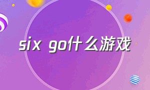 six go什么游戏