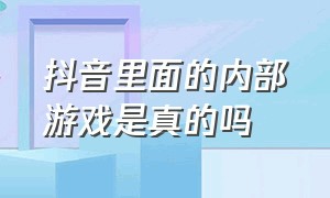 抖音里面的内部游戏是真的吗