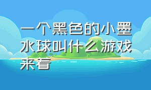 一个黑色的小墨水球叫什么游戏来着