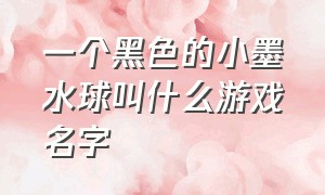 一个黑色的小墨水球叫什么游戏名字