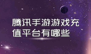 腾讯手游游戏充值平台有哪些