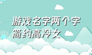 游戏名字两个字简约高冷女