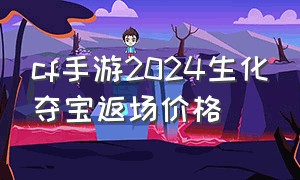 cf手游2024生化夺宝返场价格