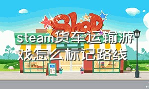 steam货车运输游戏怎么标记路线