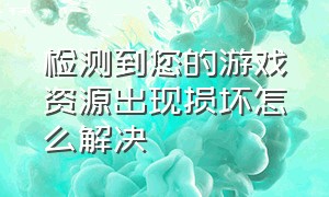 检测到您的游戏资源出现损坏怎么解决