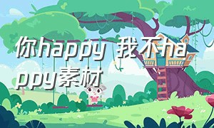 你happy 我不happy素材