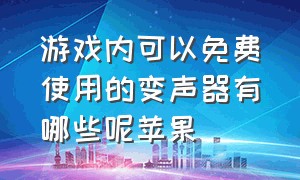 游戏内可以免费使用的变声器有哪些呢苹果