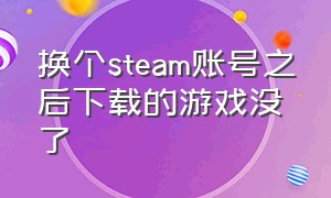 换个steam账号之后下载的游戏没了