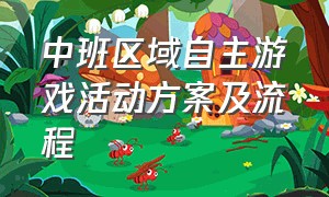 中班区域自主游戏活动方案及流程