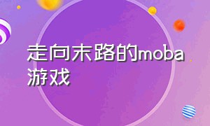 走向末路的moba游戏