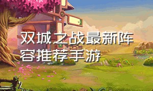 双城之战最新阵容推荐手游
