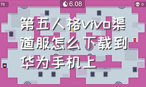 第五人格vivo渠道服怎么下载到华为手机上