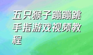 五只猴子蹦蹦跳手指游戏视频教程