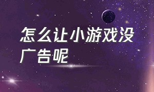 怎么让小游戏没广告呢