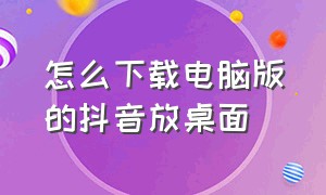 怎么下载电脑版的抖音放桌面