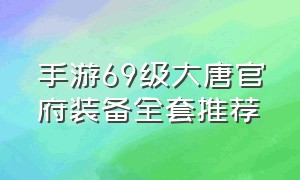 手游69级大唐官府装备全套推荐