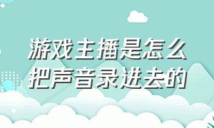 游戏主播是怎么把声音录进去的